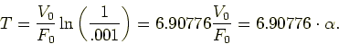 \begin{displaymath}
T = \frac{V_0}{F_0} \ln \left ( \frac{1}{.001} \right ) = 6.90776 \frac{V_0}{F_0}
= 6.90776 \cdot \alpha.
\end{displaymath}