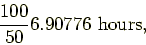 \begin{displaymath}
\frac{100}{50} 6.90776 \mbox{~hours},
\end{displaymath}